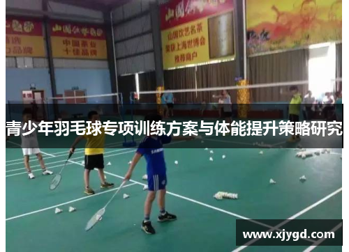 青少年羽毛球专项训练方案与体能提升策略研究
