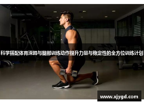科学搭配体育深蹲与腿部训练动作提升力量与稳定性的全方位训练计划